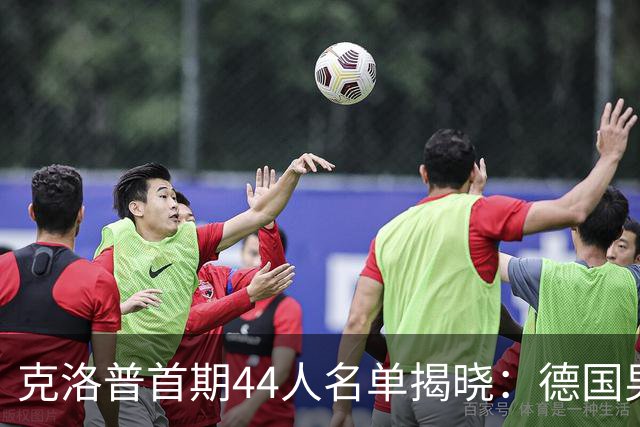 克洛普首期44人名单揭晓：德国男足迎来新挑战与新星崛起