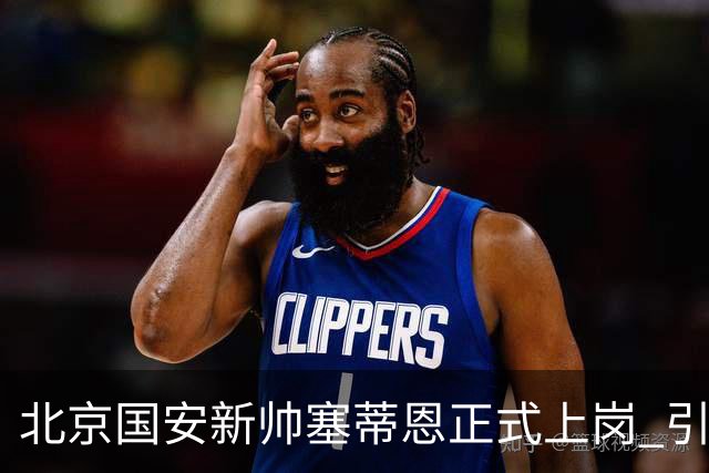 北京国安新帅塞蒂恩正式上岗 引援还差一块拼图