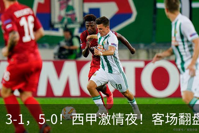 3-1，5-0！西甲激情夜！客场翻盘 帽子戏法上演，巴萨再写新篇章